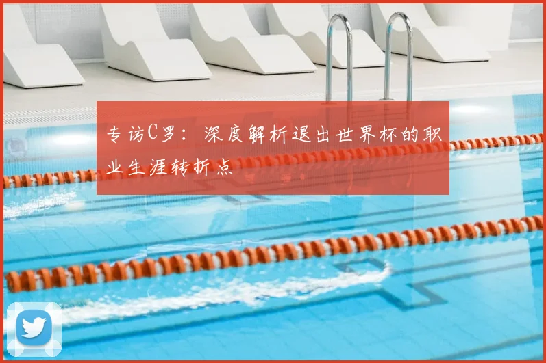 专访C罗:深度解析退出世界杯的职业生涯转折点