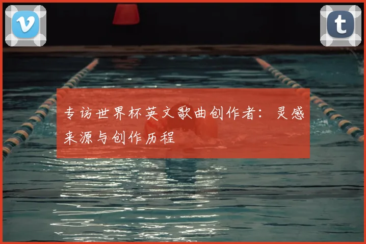 专访世界杯英文歌曲创作者:灵感来源与创作历程