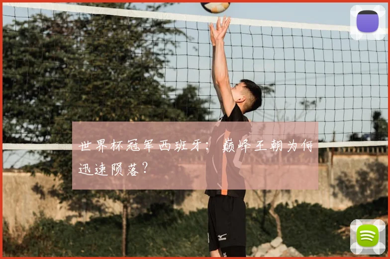 世界杯冠军西班牙:巅峰王朝为何迅速陨落?