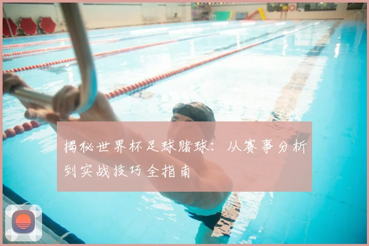 揭秘世界杯足球赌球：从赛事分析到实战技巧全指南