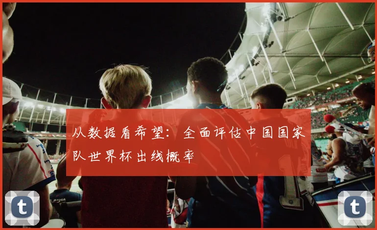 从数据看希望:全面评估中国国家队世界杯出线概率