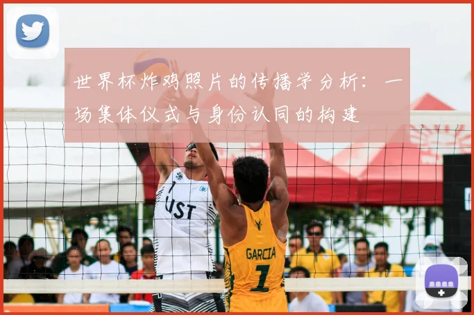 世界杯炸鸡照片的传播学分析:一场集体仪式与身份认同的构建