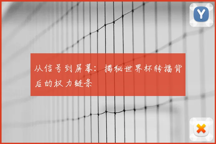 从信号到屏幕：揭秘世界杯转播背后的权力链条
