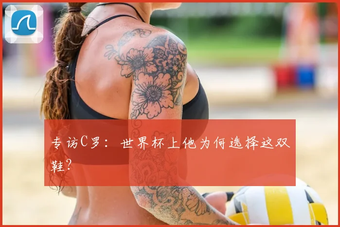 专访C罗:世界杯上他为何选择这双鞋?