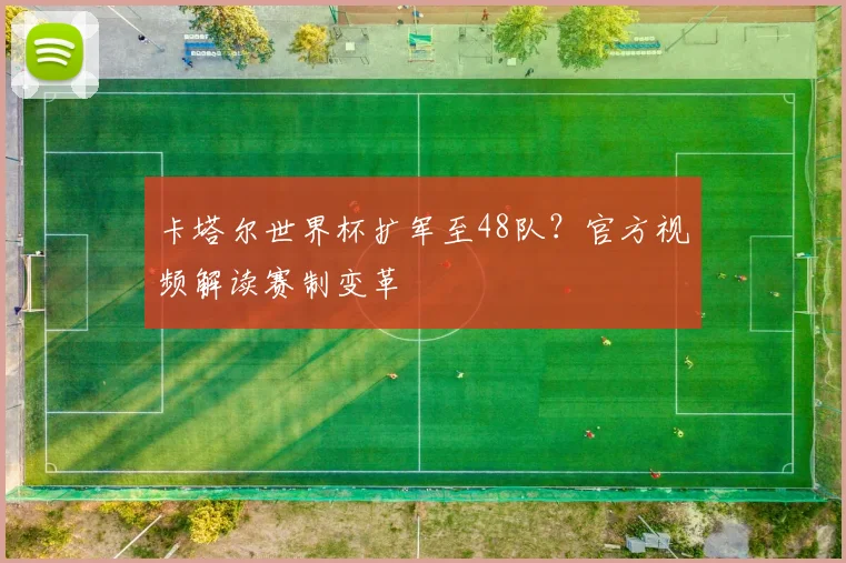 卡塔尔世界杯扩军至48队？官方视频解读赛制变革