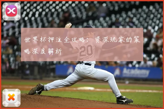 世界杯押注全攻略:资深玩家的策略深度解析