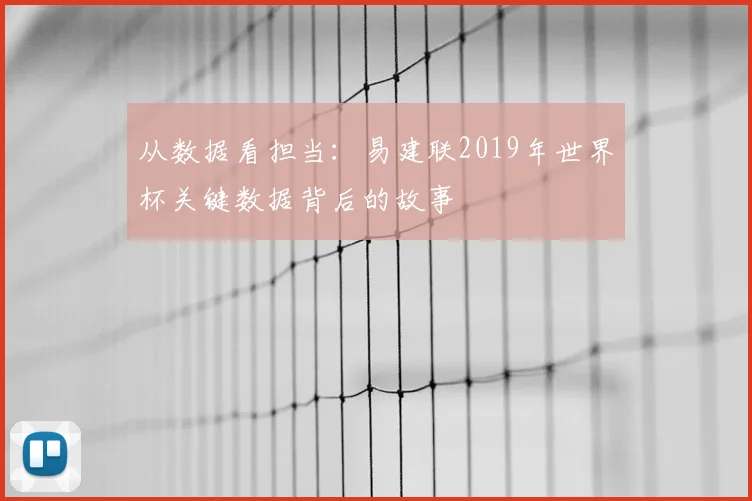 从数据看担当:易建联2019年世界杯关键数据背后的故事