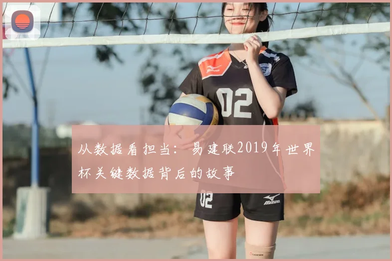 从数据看担当:易建联2019年世界杯关键数据背后的故事