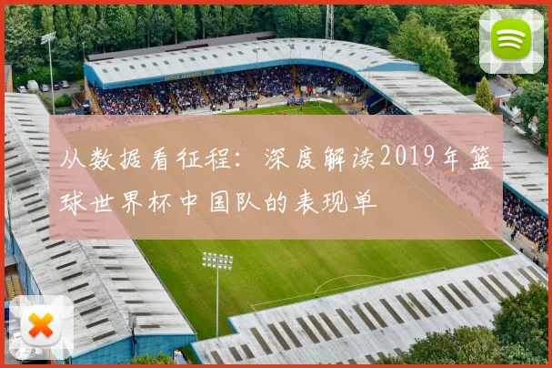 从数据看征程:深度解读2019年篮球世界杯中国队的表现单