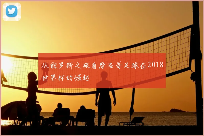 从俄罗斯之旅看摩洛哥足球在2018世界杯的崛起