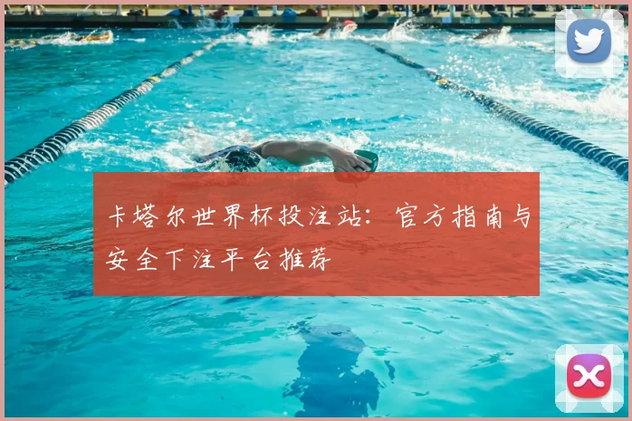 卡塔尔世界杯投注站：官方指南与安全下注平台推荐