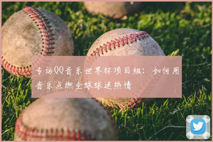 专访QQ音乐世界杯项目组:如何用音乐点燃全球球迷热情