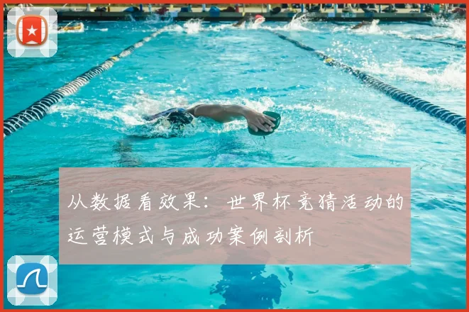 从数据看效果：世界杯竞猜活动的运营模式与成功案例剖析