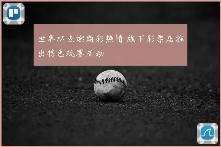 世界杯点燃购彩热情 线下彩票店推出特色观赛活动