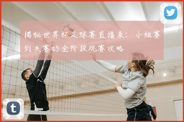 揭秘世界杯足球赛直播表：小组赛到决赛的全阶段观赛攻略