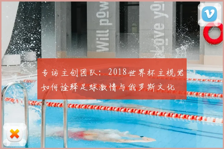 专访主创团队:2018世界杯主视觉如何诠释足球激情与俄罗斯文化