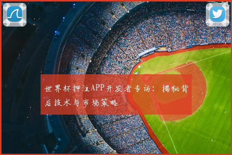 世界杯押注APP开发者专访:揭秘背后技术与市场策略