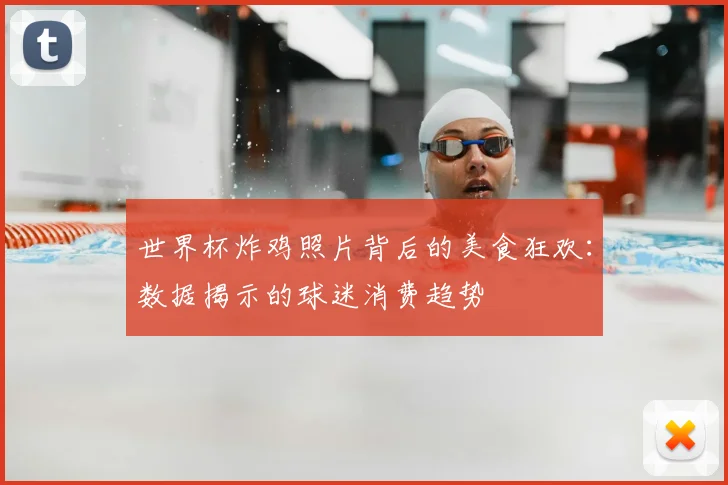 世界杯炸鸡照片背后的美食狂欢:数据揭示的球迷消费趋势