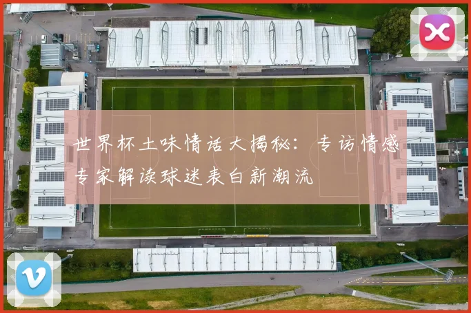世界杯土味情话大揭秘：专访情感专家解读球迷表白新潮流