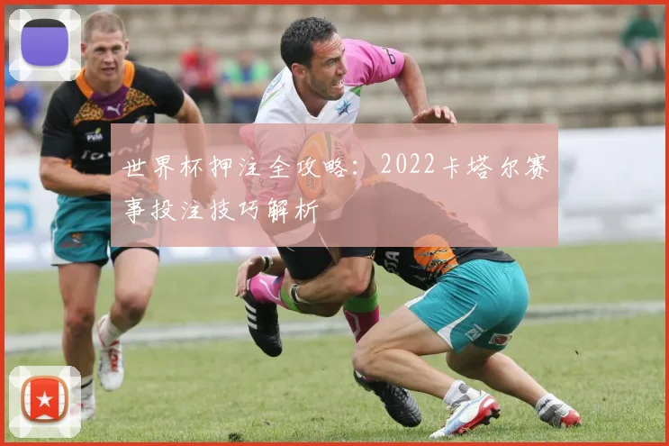 世界杯押注全攻略:2022卡塔尔赛事投注技巧解析